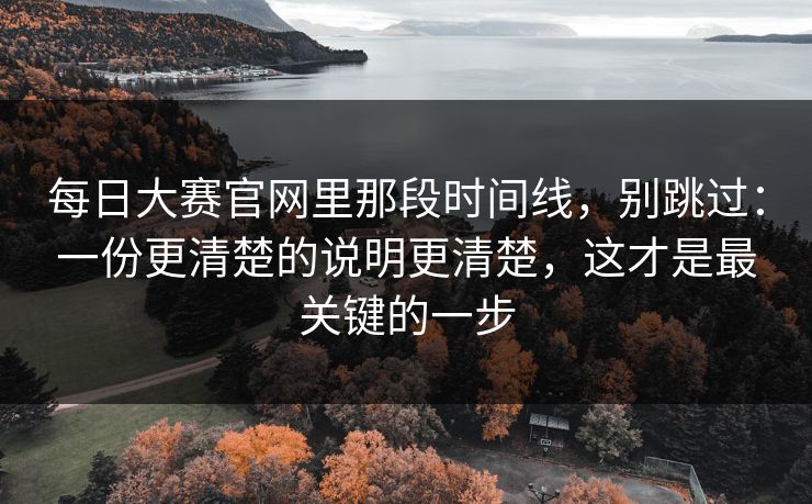 每日大赛官网里那段时间线,别跳过:一份更清楚的说明更清楚,这才是最关键的一步 每日大赛官网里那段时间线,别跳过:一份更清楚的说明更清楚,这才是最关键的一步