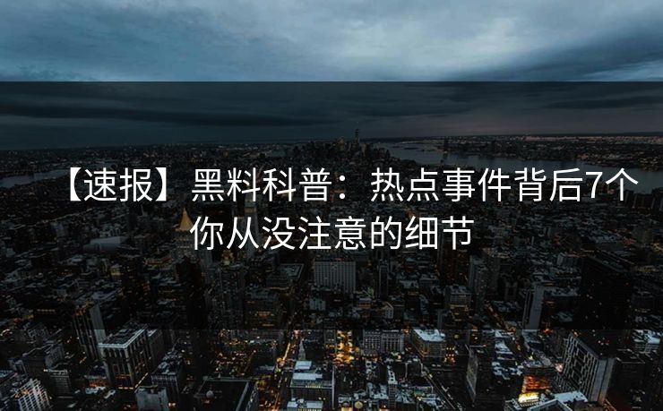 【速报】黑料科普：热点事件背后7个你从没注意的细节