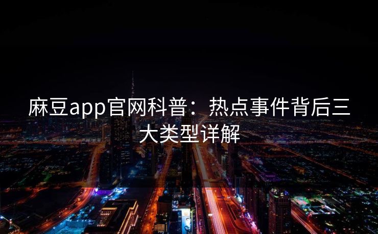 麻豆app官网科普：热点事件背后三大类型详解