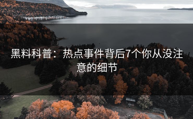 黑料科普：热点事件背后7个你从没注意的细节