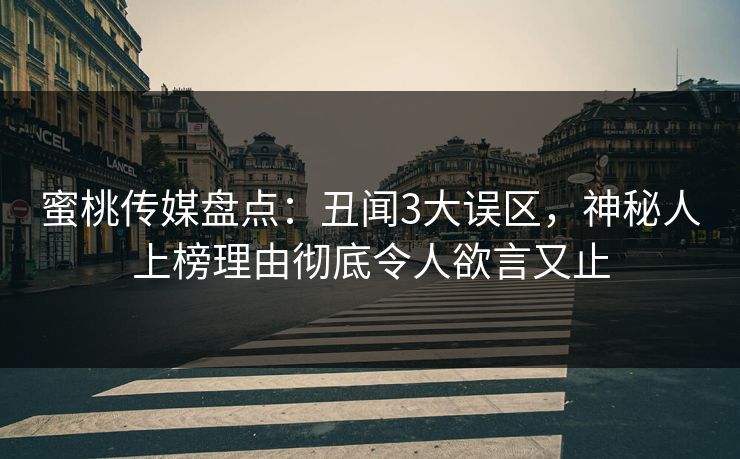 蜜桃传媒盘点：丑闻3大误区，神秘人上榜理由彻底令人欲言又止