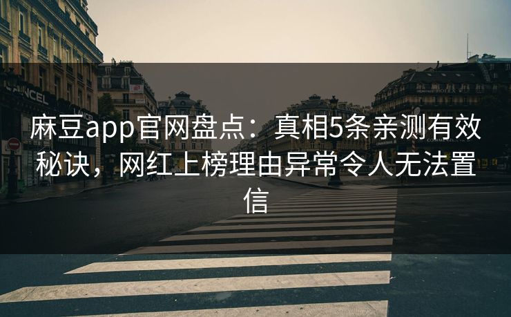 麻豆app官网盘点：真相5条亲测有效秘诀，网红上榜理由异常令人无法置信