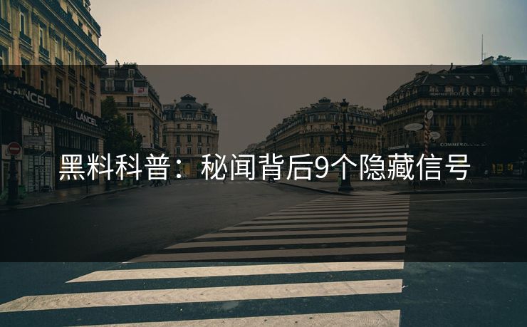 黑料科普：秘闻背后9个隐藏信号