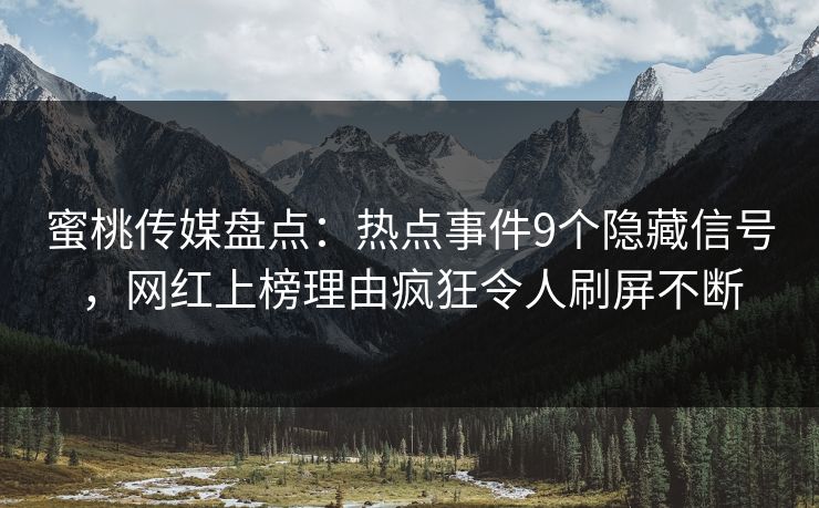 蜜桃传媒盘点：热点事件9个隐藏信号，网红上榜理由疯狂令人刷屏不断