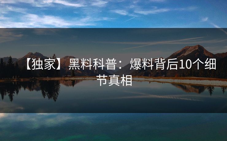 【独家】黑料科普：爆料背后10个细节真相