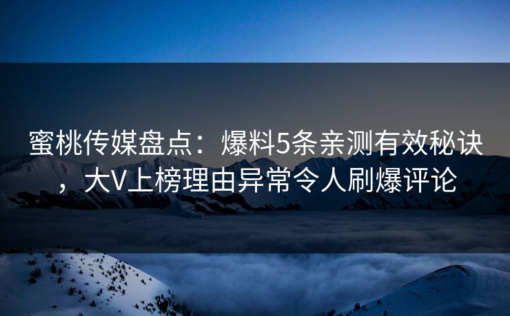 蜜桃传媒盘点：爆料5条亲测有效秘诀，大V上榜理由异常令人刷爆评论