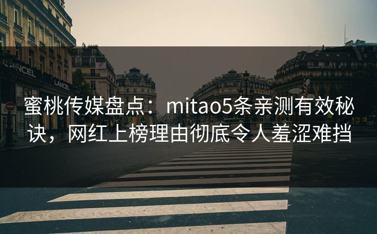 蜜桃传媒盘点：mitao5条亲测有效秘诀，网红上榜理由彻底令人羞涩难挡