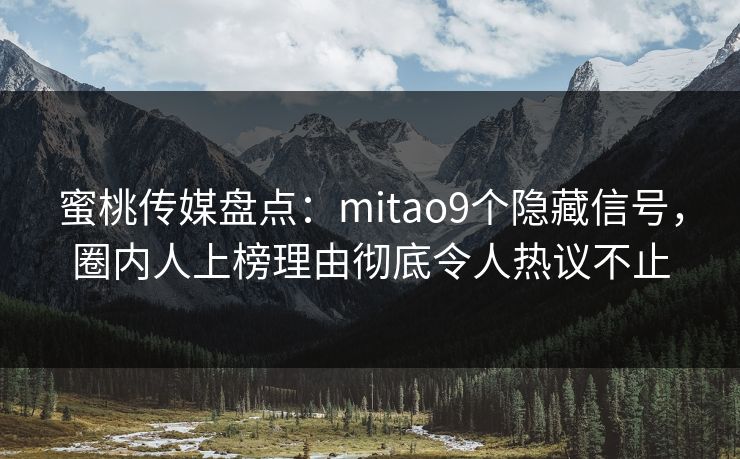 蜜桃传媒盘点：mitao9个隐藏信号，圈内人上榜理由彻底令人热议不止