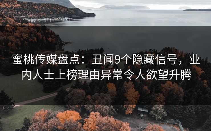 蜜桃传媒盘点：丑闻9个隐藏信号，业内人士上榜理由异常令人欲望升腾