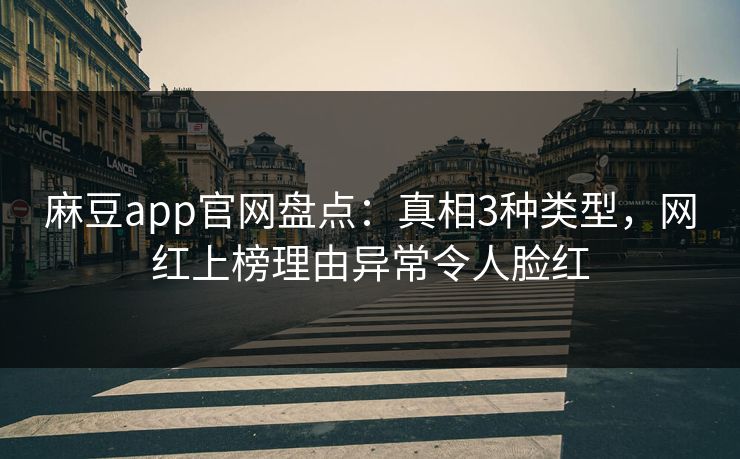 麻豆app官网盘点：真相3种类型，网红上榜理由异常令人脸红