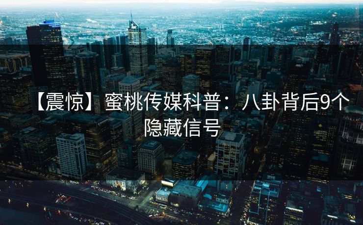【震惊】蜜桃传媒科普：八卦背后9个隐藏信号