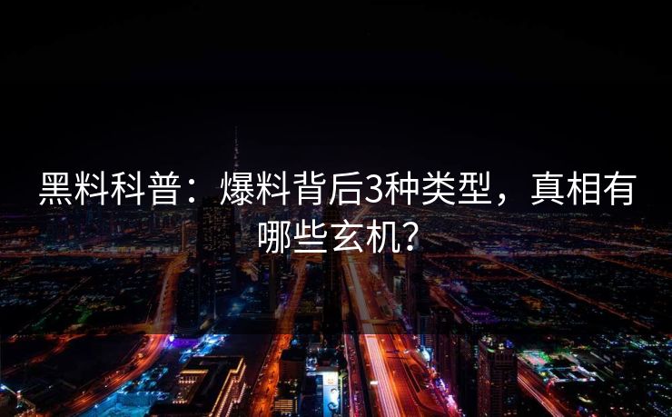 黑料科普：爆料背后3种类型，真相有哪些玄机？