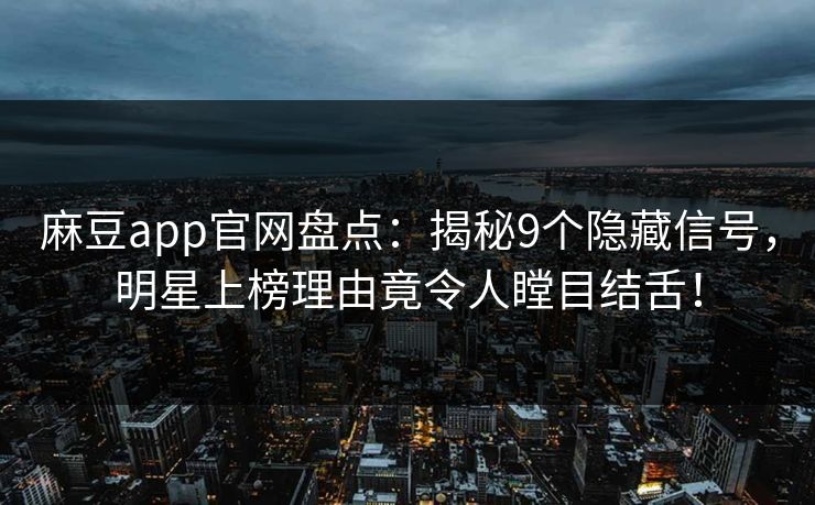 麻豆app官网盘点：揭秘9个隐藏信号，明星上榜理由竟令人瞠目结舌！