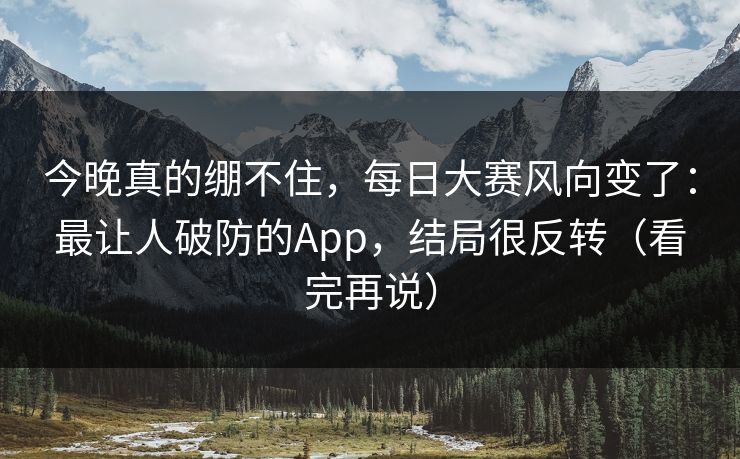 今晚真的绷不住，每日大赛风向变了：最让人破防的App，结局很反转（看完再说）